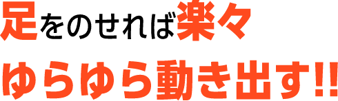 足を載せれば楽々ゆらゆら動き出す