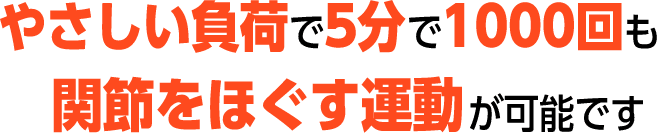 優しい不可で5分で1000回も関節をほぐす運動が可能です