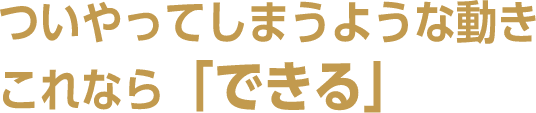 ついやってしまう自然な動き。これなら「続く」。