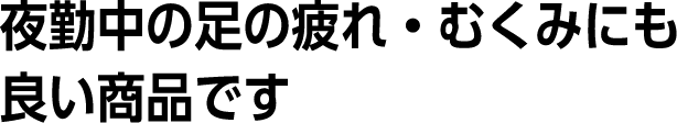 夜勤中の足の疲れ・むくみにも良い商品です