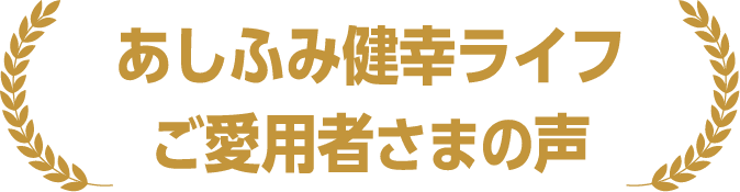 あしふみ健幸ライフご愛用者さまの声